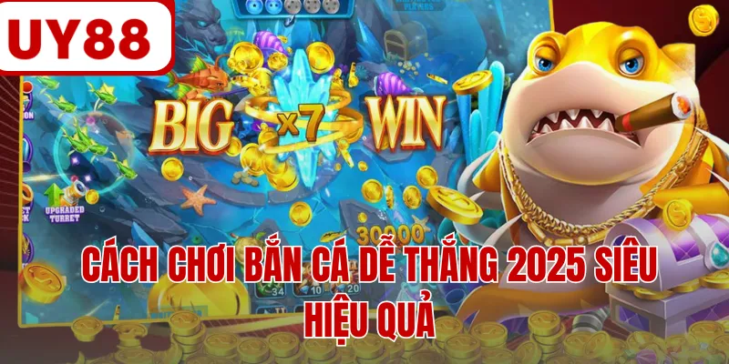 Cách chơi bắn cá dễ thắng 2025 siêu hiệu quả Cách chơi bắn cá dễ thắng 2025 siêu hiệu quả