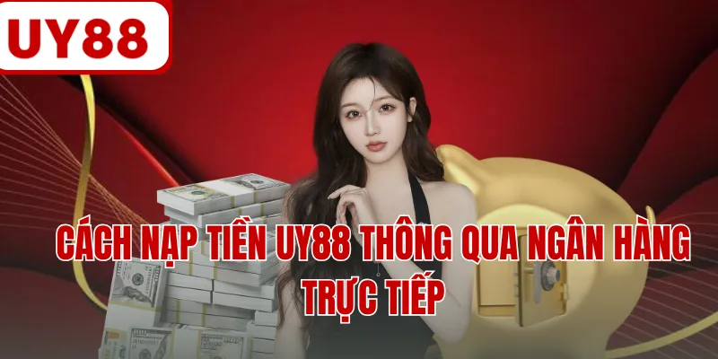 Cách nạp tiền UY88 thông qua ngân hàng trực tiếp Cách nạp tiền UY88 thông qua ngân hàng trực tiếp