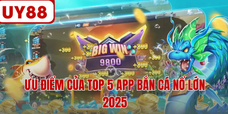 Ưu điểm của top 5 app bắn cá nổ lớn 2025 Ưu điểm của top 5 app bắn cá nổ lớn 2025